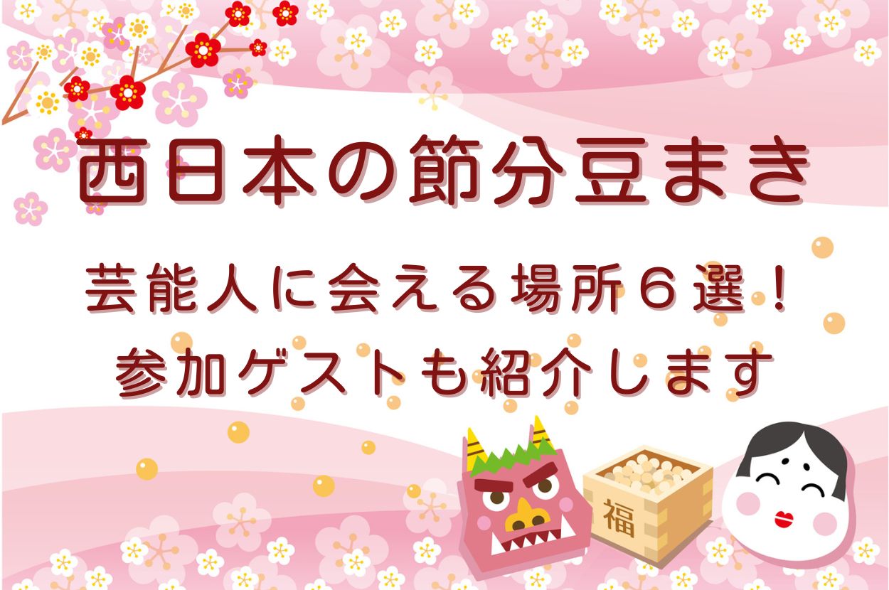 【2025】節分豆まきに西日本で芸能人に会える場所６選！参加ゲストもご紹介します