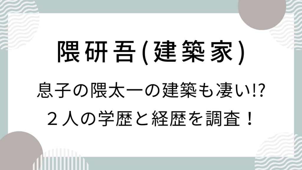 隈研吾(建築家)息子(隈太一)の建築も凄い!? 2人の学歴や経歴を調査!