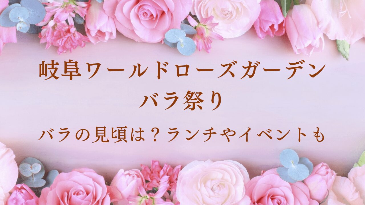 岐阜ワールドローズガーデンのバラ祭り2024｜見頃は？ランチやイベントも！