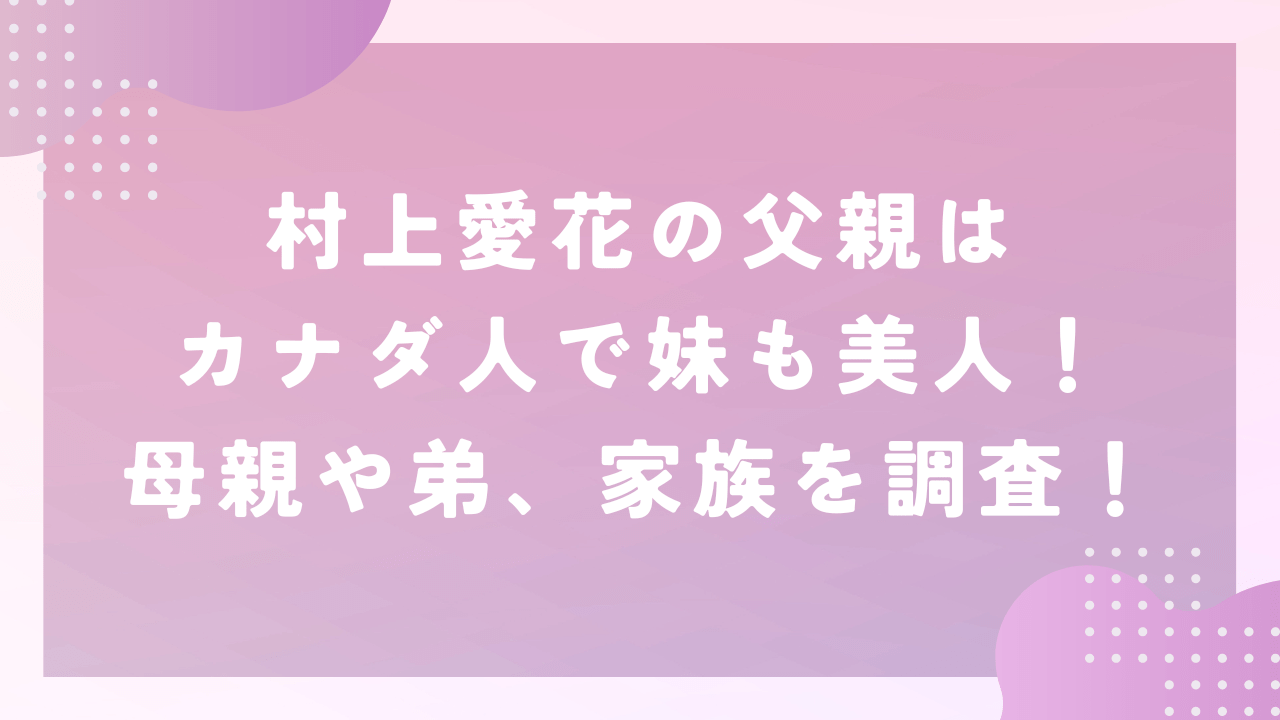 村上愛花の父親はカナダ人で妹も美人！母親や弟、家族について調査！