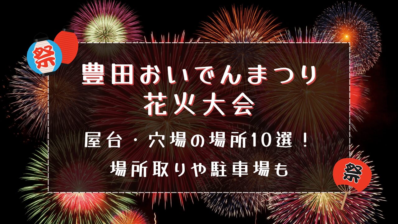 豊田おいでんまつり花火大会2024｜穴場10選！屋台や場所取り・駐車場も