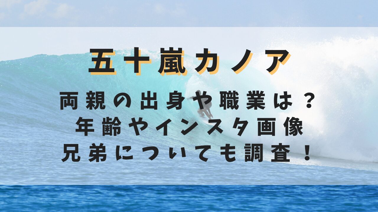 五十嵐カノアの両親の出身や職業は？年齢やインスタ画像・兄弟についても調査！