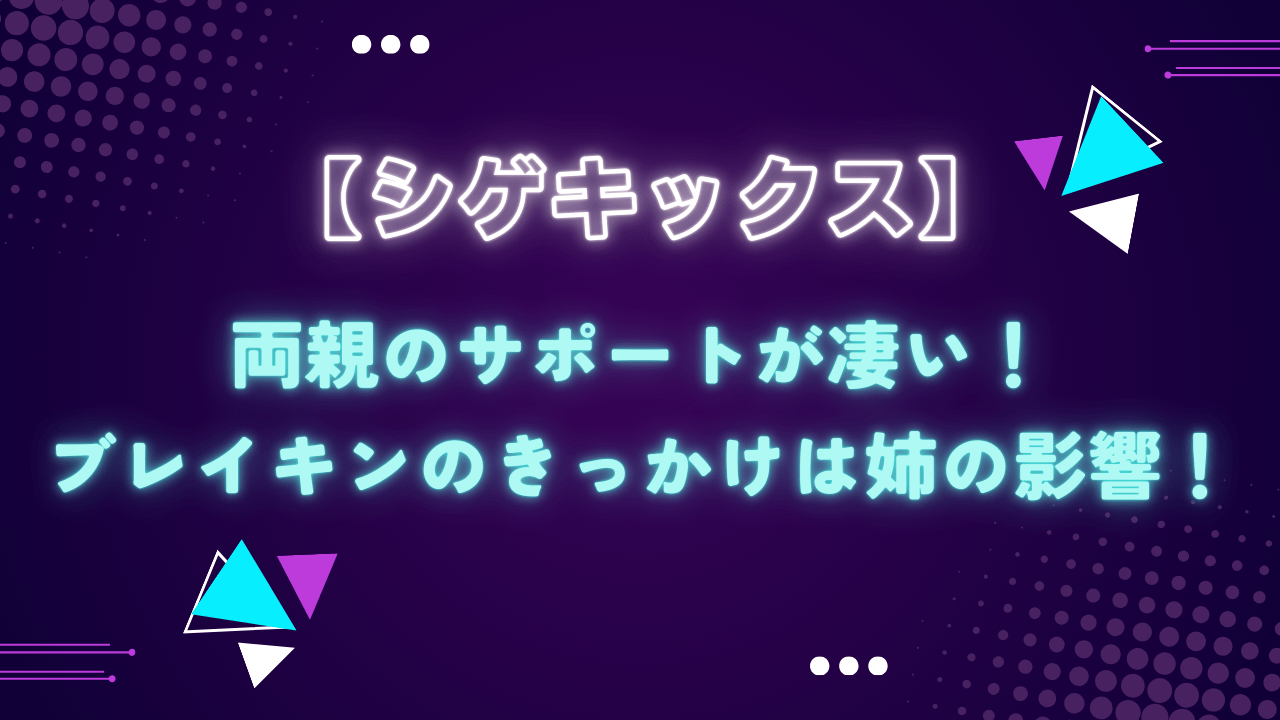 シゲキックスの両親のサポートが凄い！ブレイキンのきっかけは姉の影響！