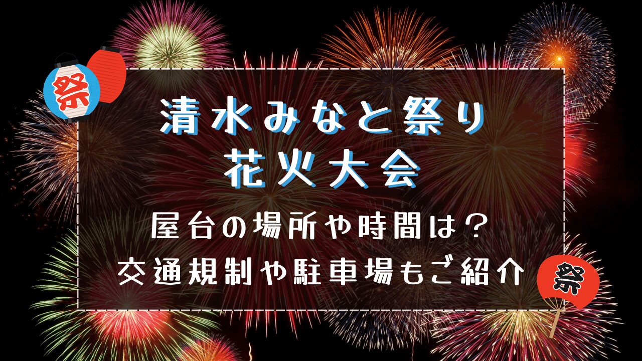 清水みなと祭り花火大会2024屋台の場所や時間は？交通規制や駐車場もご紹介