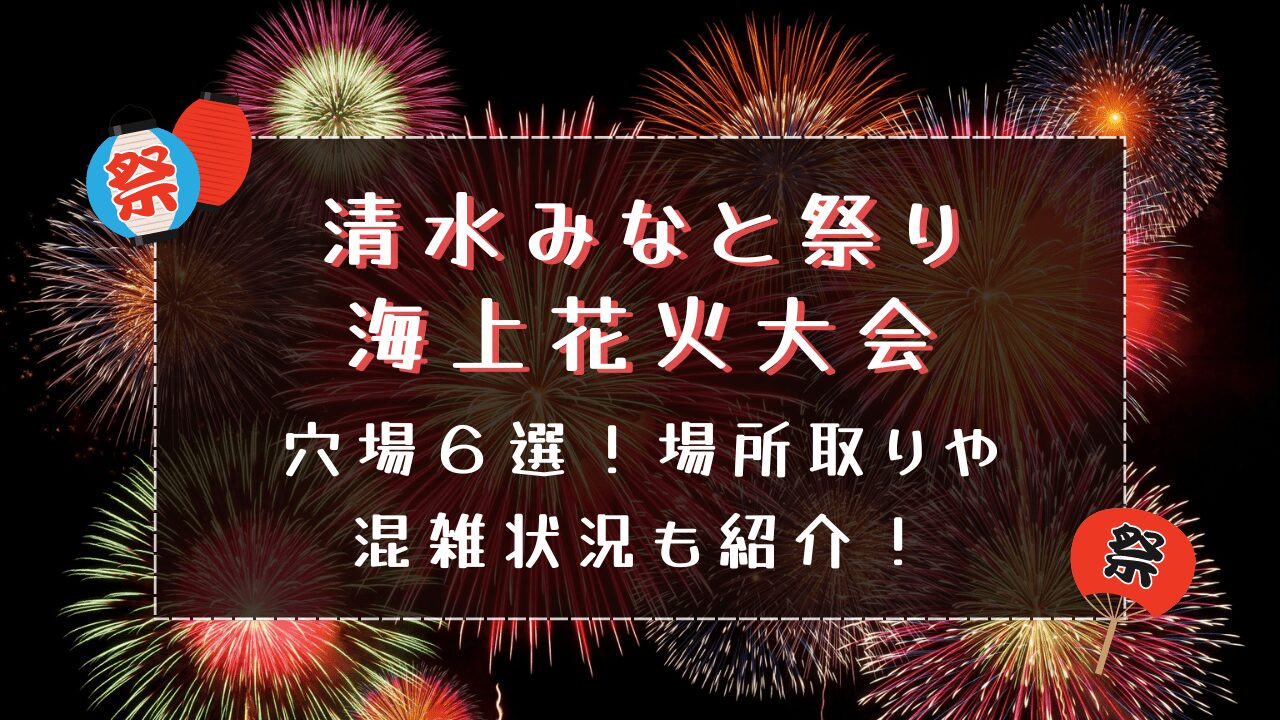 清水みなと祭り海上花火大会2024｜穴場６選！場所取りや混雑状況も紹介！