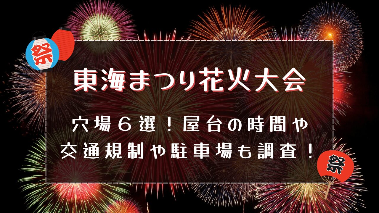 東海まつり花火大会2024｜穴場６選！屋台の時間や交通規制や駐車場も調査