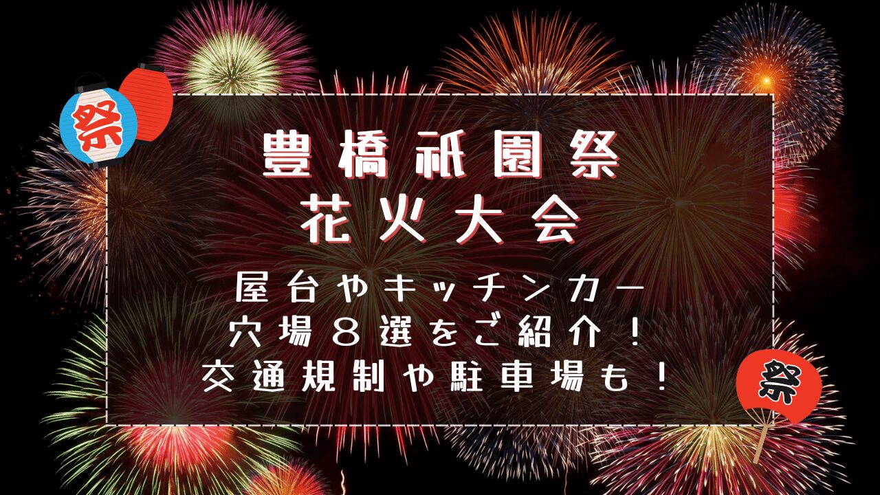 豊橋祇園祭花火大会2024｜屋台やキッチンカー・穴場８選をご紹介！交通規制や駐車場も