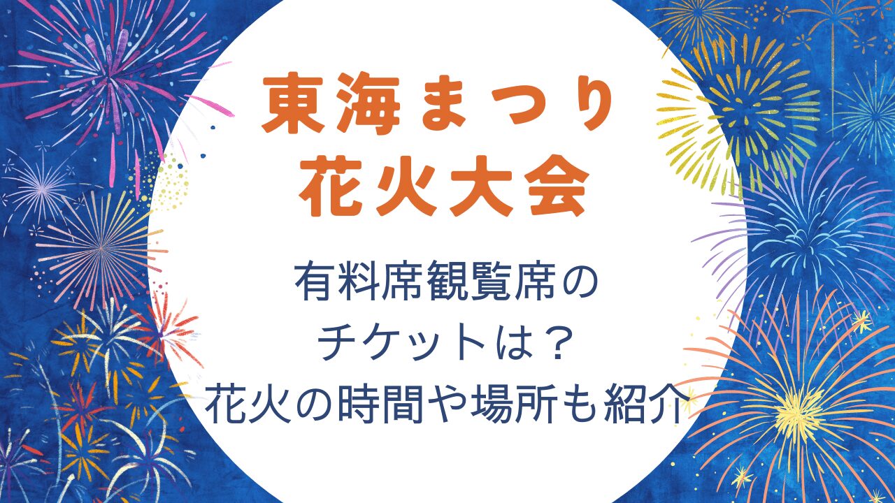 東海まつり花火大会2024の有料席観覧席チケットは？花火の時間や場所も紹介