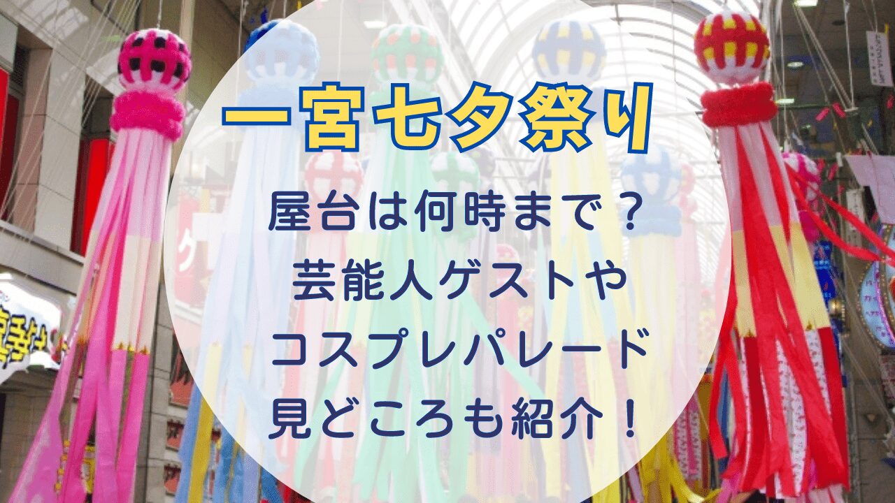 一宮七夕祭り2024屋台は何時まで？芸能人ゲストやコスプレパレード・見どころも紹介！