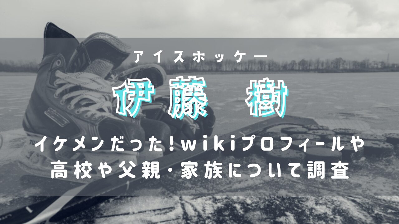 伊藤樹はイケメンだった!wikiプロフィールや高校や父親･家族について調査(アイスホッケー)