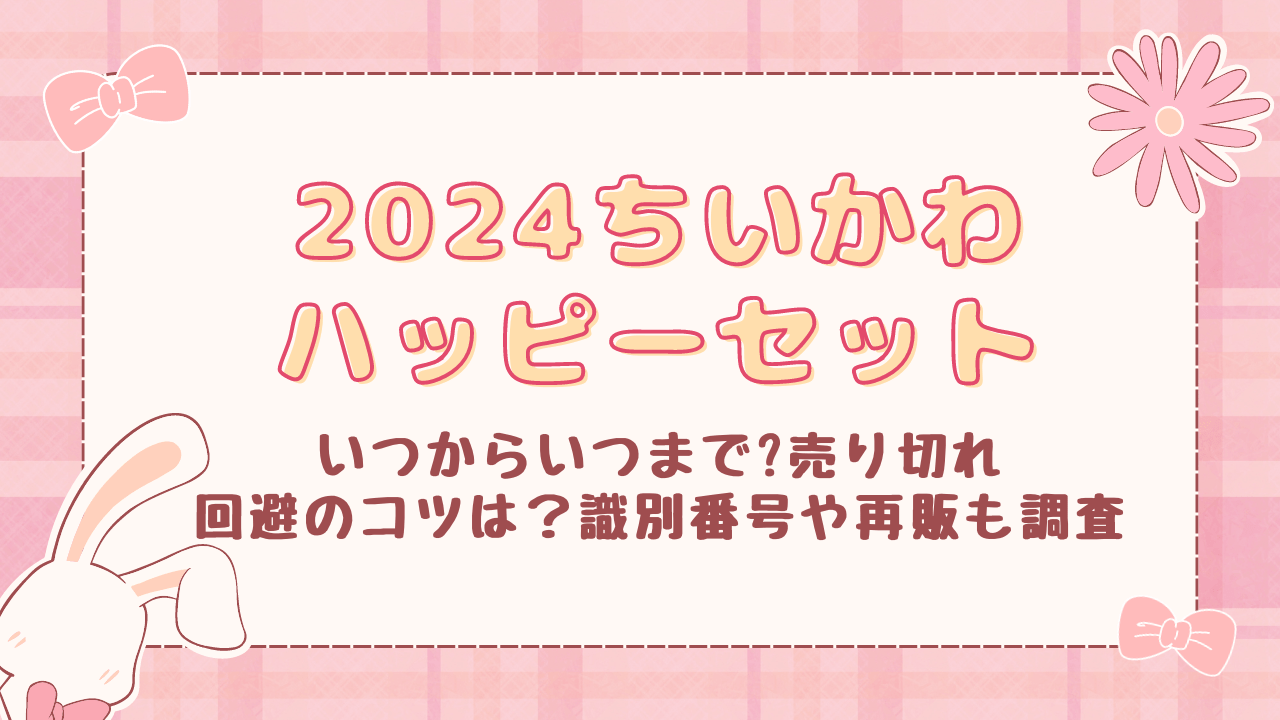 ハッピーセットちいかわ2024いつからいつまで?売り切れ回避のコツは？識別番号や再販も調査