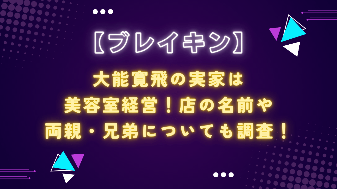 大能寛飛の実家は美容室！店の名前や両親・兄弟についても調査！【ブレイキン】