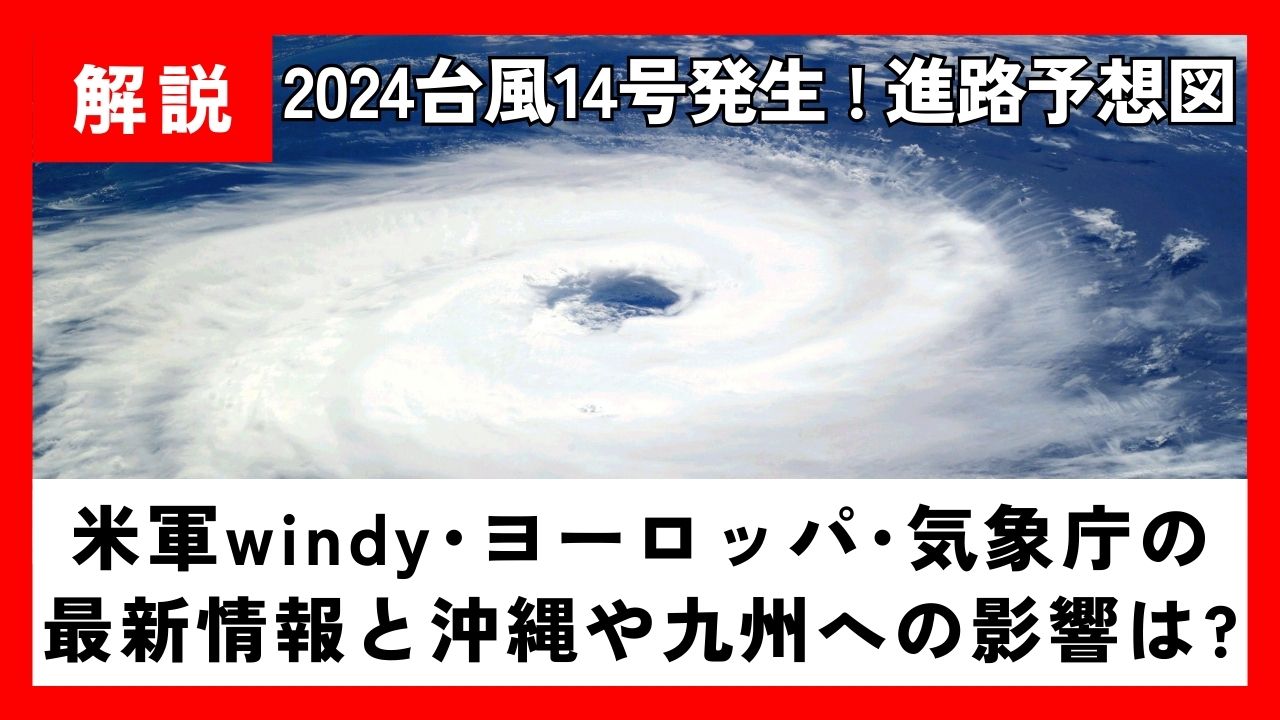 【2024】台風14号の進路予想!米軍windy･ﾖｰﾛｯﾊﾟ･気象庁の最新情報と沖縄や九州への影響は？