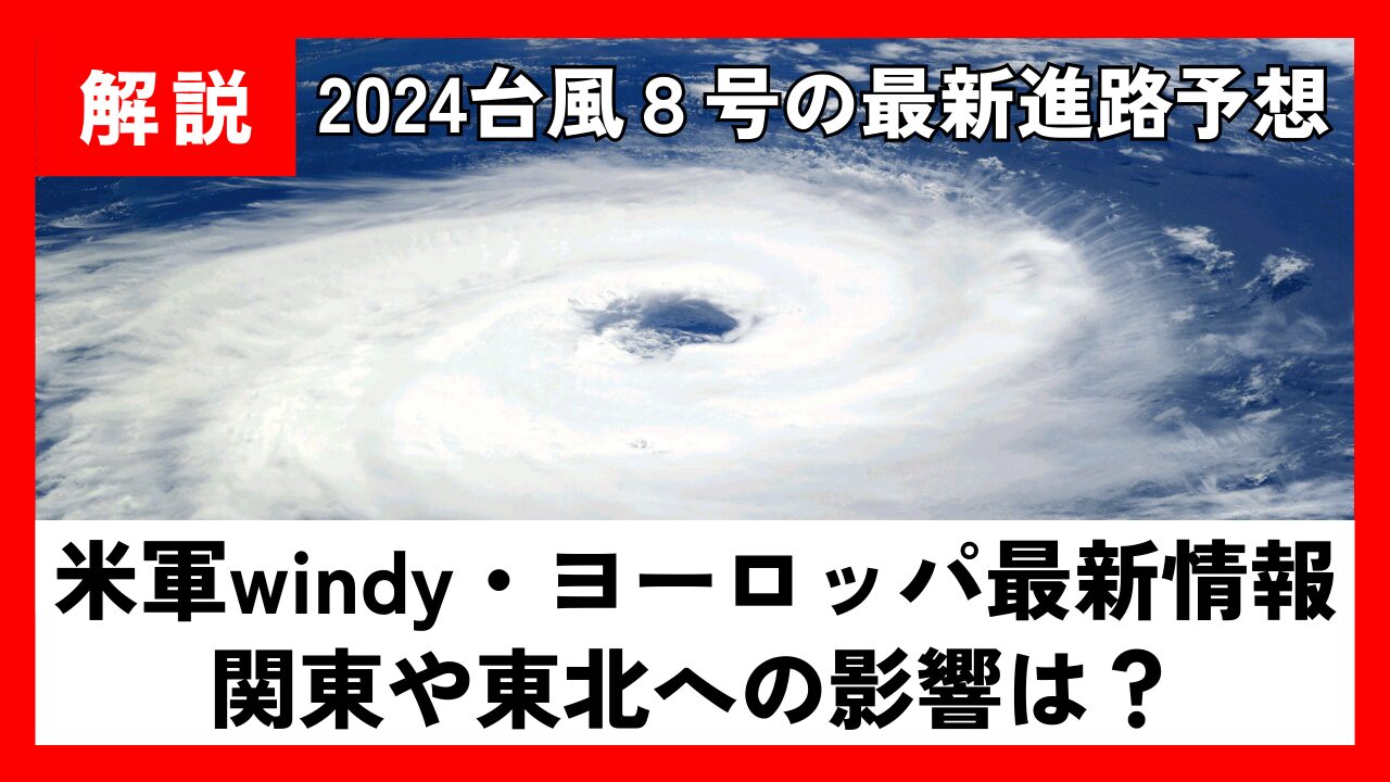 2024】台風８号最新進路予想!米軍windy･ﾖｰﾛｯﾊﾟ最新情報と関東や東北の影響は?