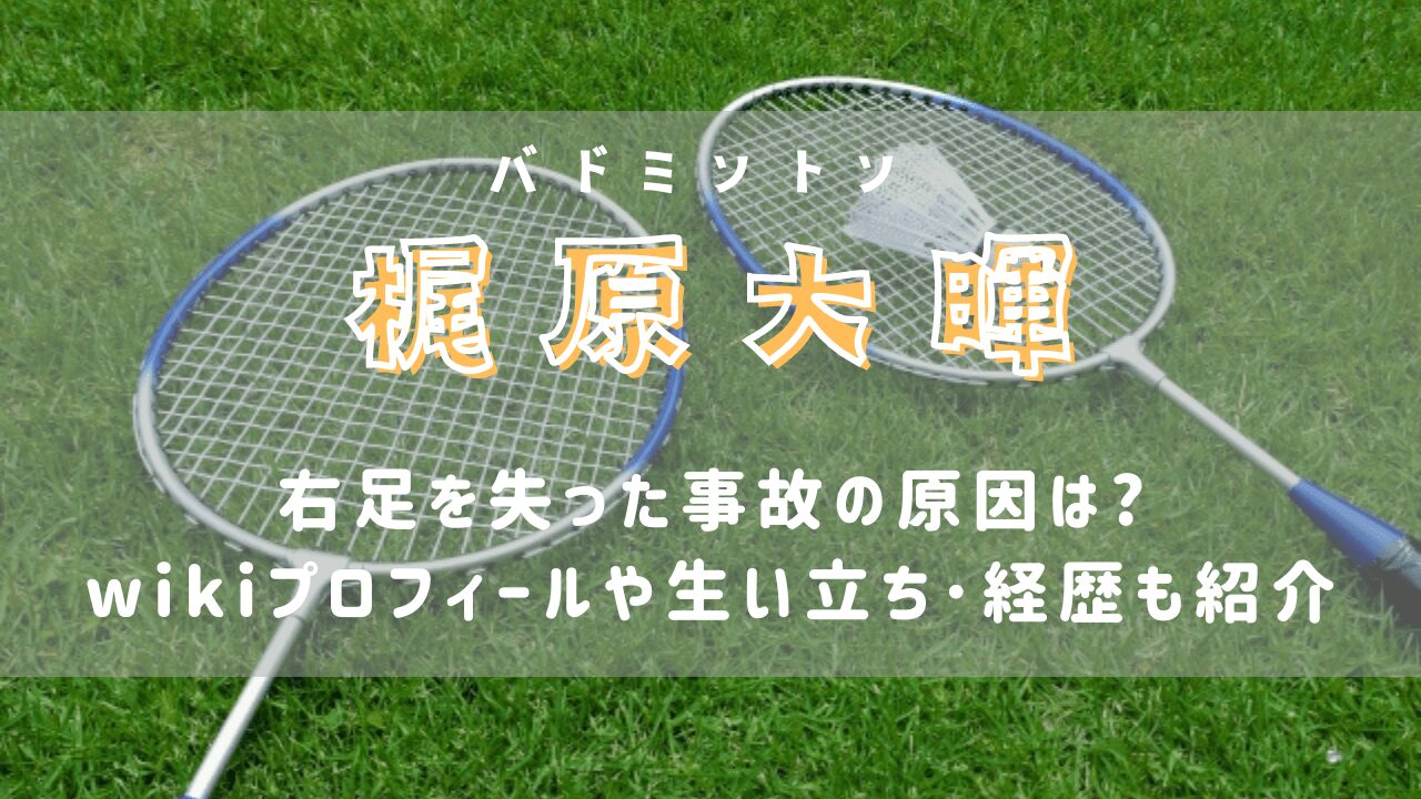 梶原大暉の右足を失った事故原因は?wiki風プロフィールや生い立ち･経歴も紹介(バドミントン)