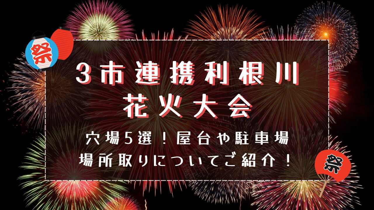 3市連携利根川花火大会2024穴場5選！屋台や駐車場･場所取りについてご紹介　