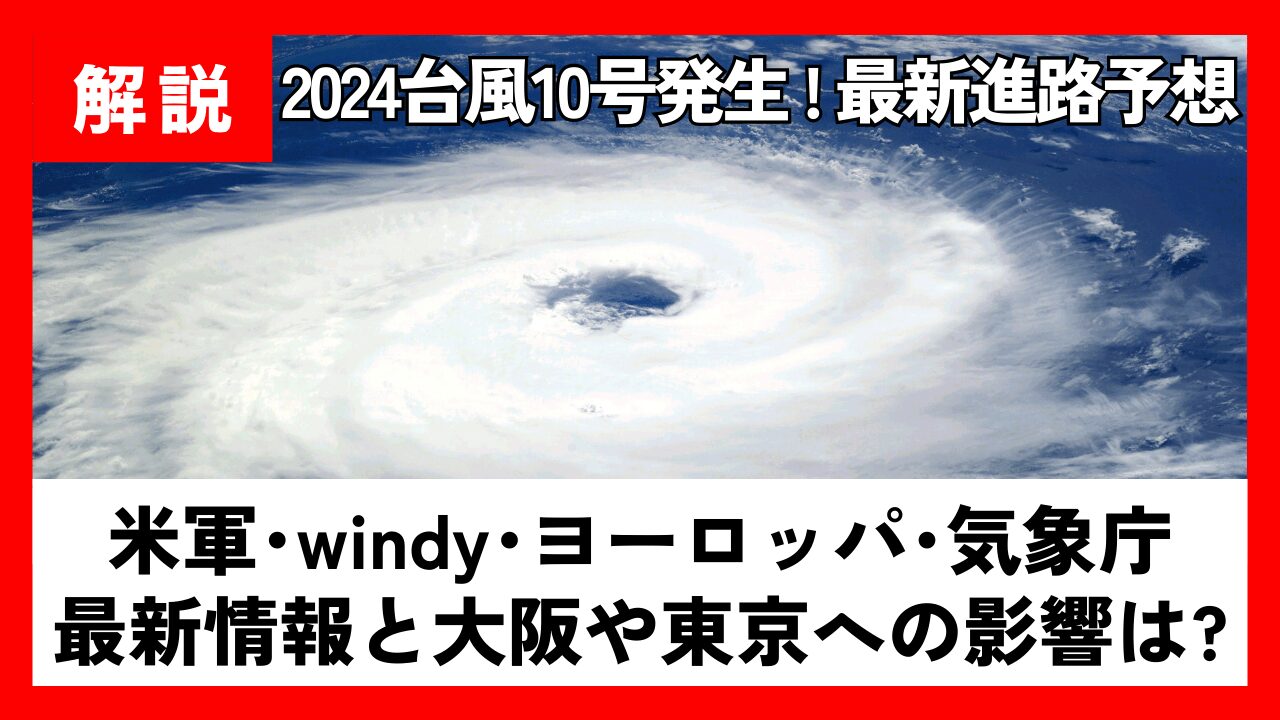 【2024】台風10号の進路予想！米軍windy･ﾖｰﾛｯﾊﾟ･気象庁の最新情報と大阪や東京への影響は?