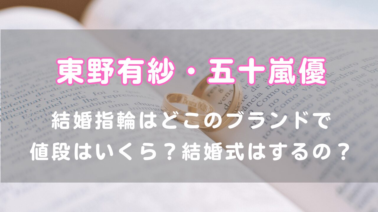 東野有紗の五十嵐優との結婚指輪はどこのブランドで値段はいくら？結婚式はするの？