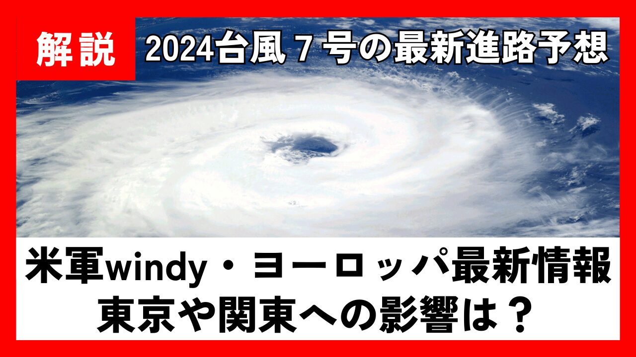 【2024】台風7号最新進路予想!米軍windy･ﾖｰﾛｯﾊﾟ最新情報と東京や関東の影響は?