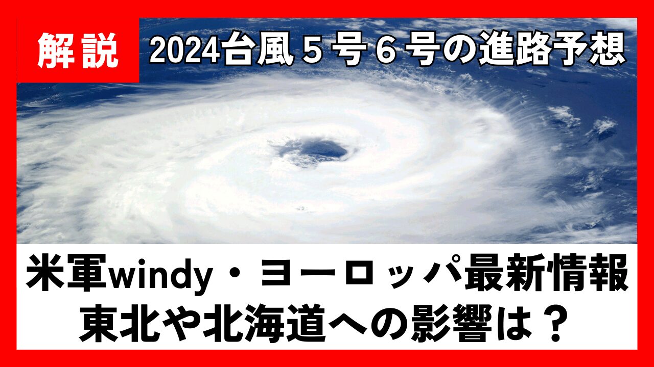 【2024】台風5号6号の進路予想!米軍windy･ﾖｰﾛｯﾊﾟ最新情報と東北や北海道への影響は？