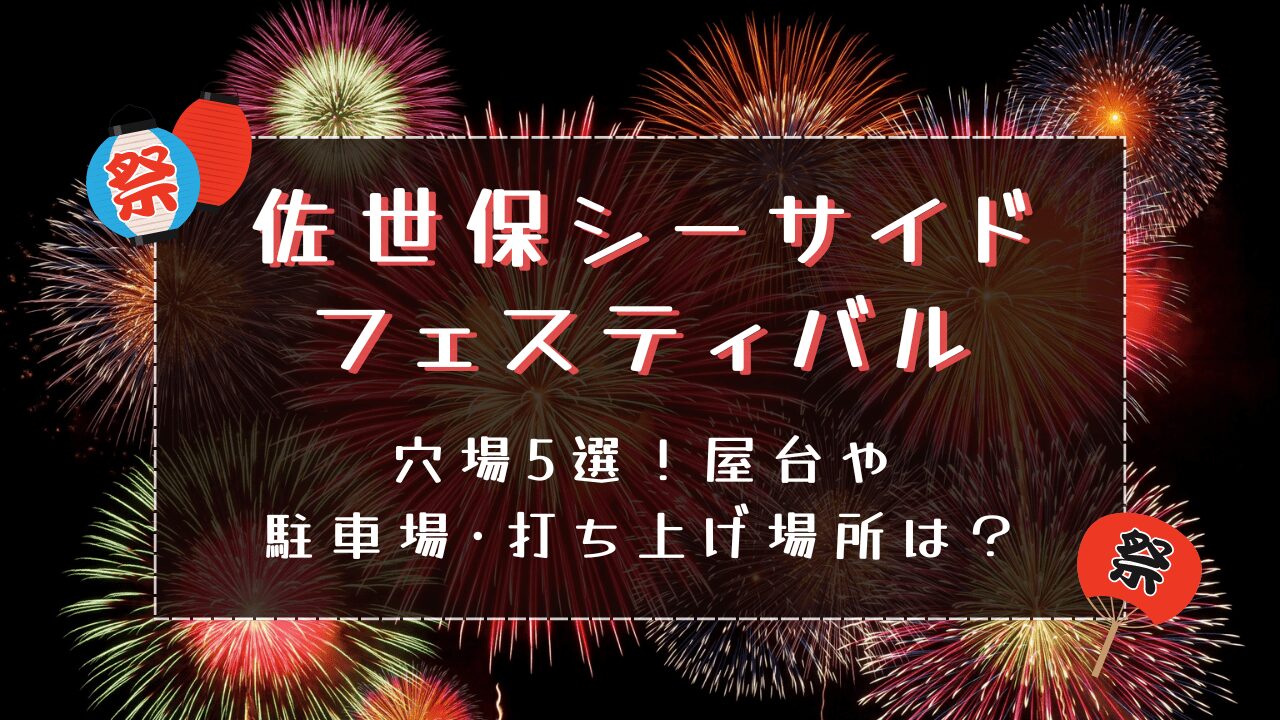 佐世保シーサイドフェスティバル2024穴場5選！屋台や駐車場・打ち上げ場所は？