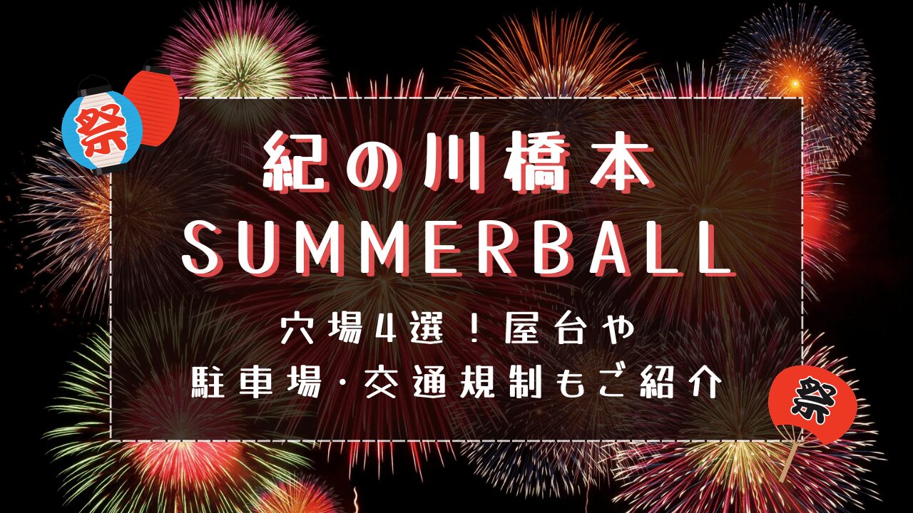 紀の川橋本SUMMERBALL2024穴場4選！屋台や駐車場･交通規制もご紹介