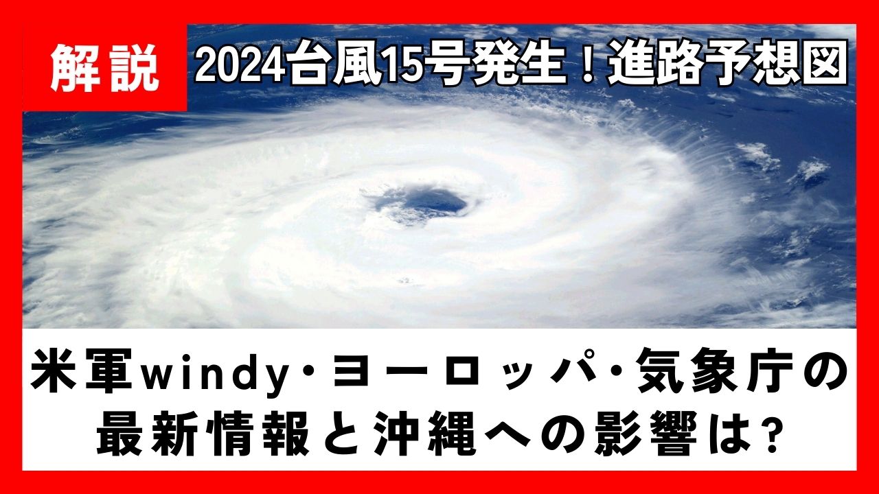 【2024】台風15号の最新進路予想図!米軍windy･ﾖｰﾛｯﾊﾟ･気象庁の最新情報と沖縄への影響は？