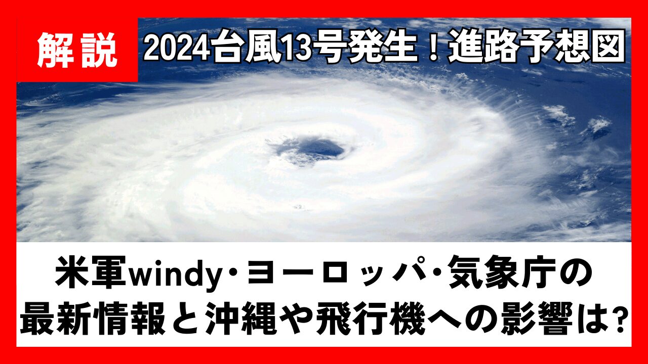 【2024】台風13号の最新進路予想！米軍windy･ﾖｰﾛｯﾊﾟ･気象庁の情報と沖縄や飛行機への影響は?