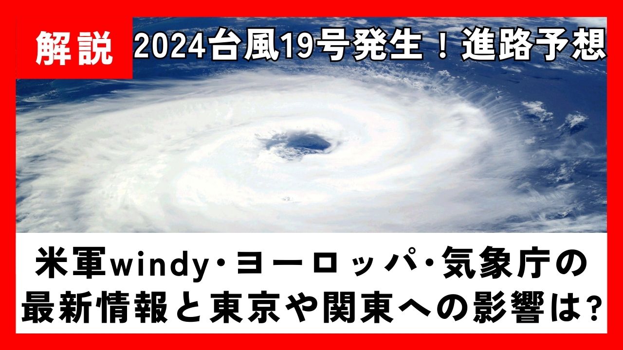 【2024】台風19号米軍windy･ﾖｰﾛｯﾊﾟ･気象庁の最新進路予想と関東や東京への影響は?