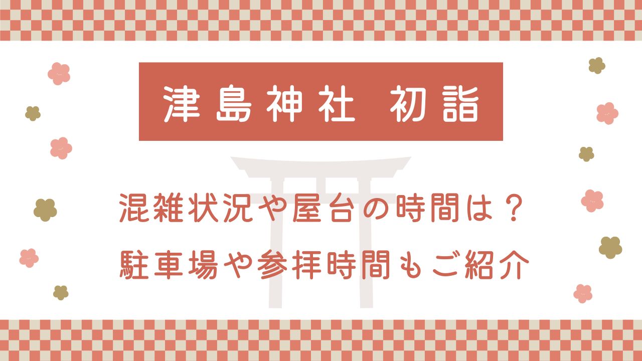 津島神社の初詣2025混雑状況や屋台の時間は？駐車場や参拝時間もご紹介