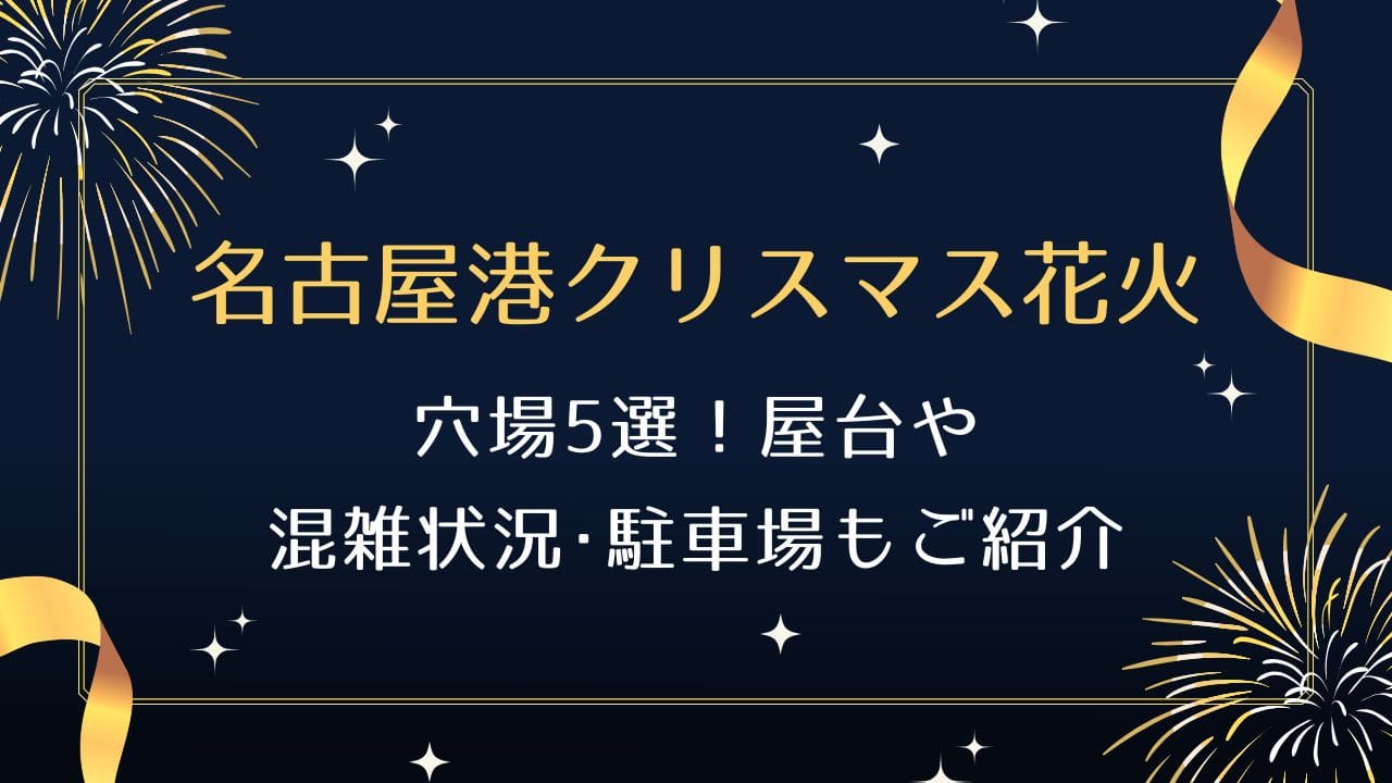 名古屋港クリスマス花火2024穴場5選！屋台や混雑状況･駐車場もご紹介