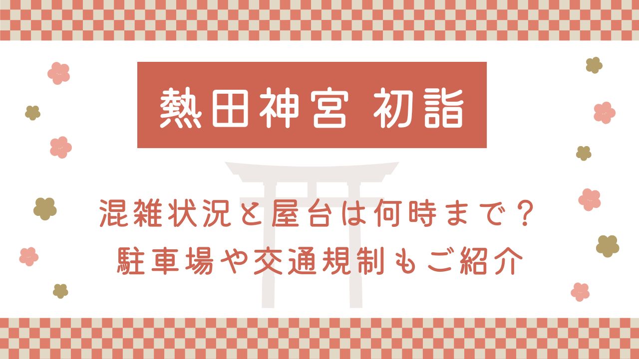 熱田神宮の初詣2025混雑状況と屋台は何時まで？駐車場や交通規制もご紹介