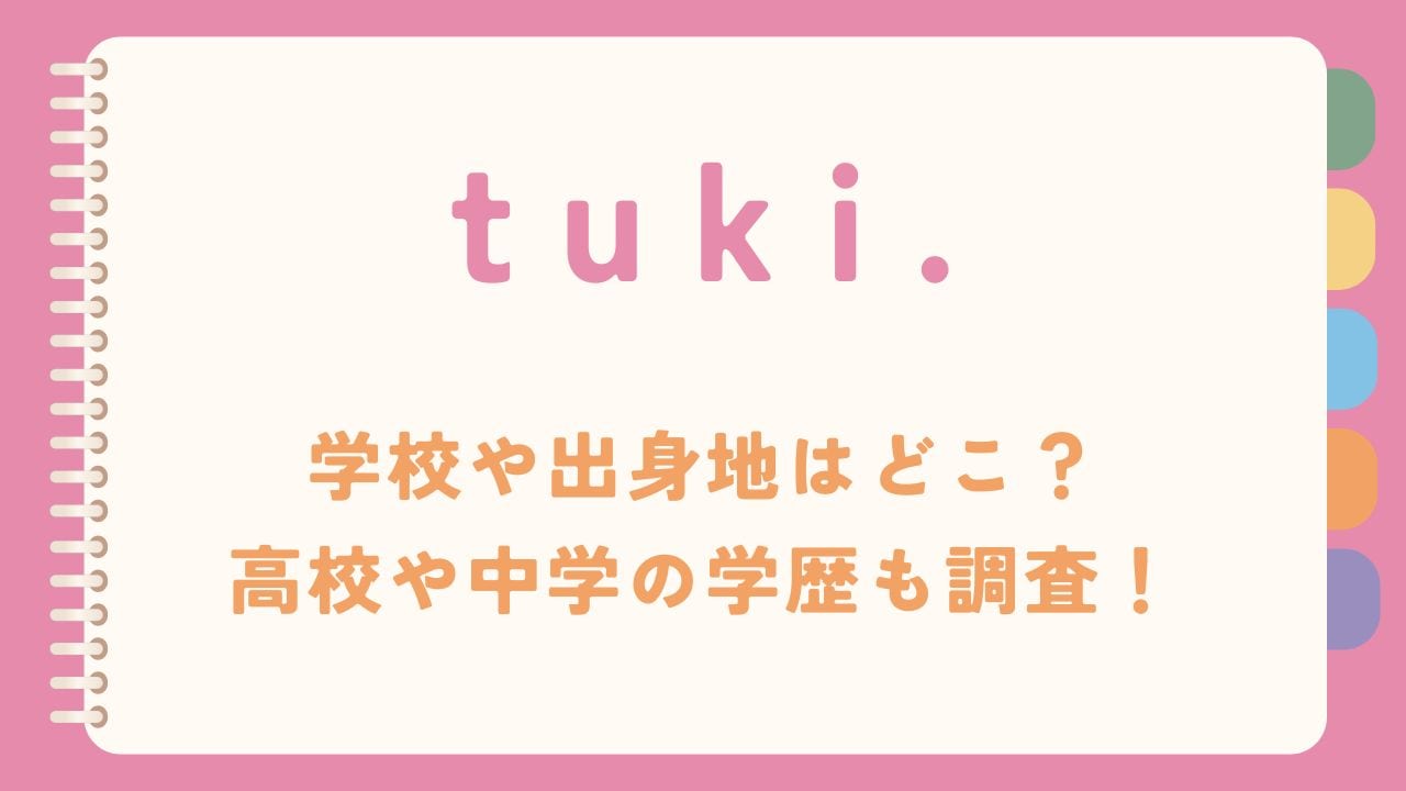 tuki.学校や出身地はどこ？高校や中学の学歴についても調査！