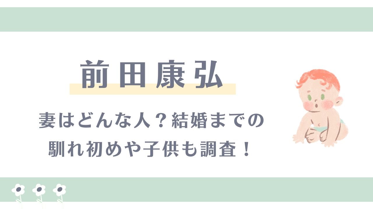 前田康弘の妻はどんな人？結婚までの馴れ初めや子供も調査！