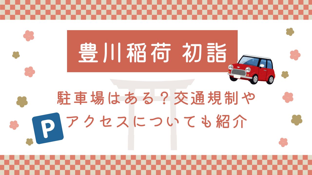 豊川稲荷の初詣2025駐車場はある？交通規制やアクセスについても紹介