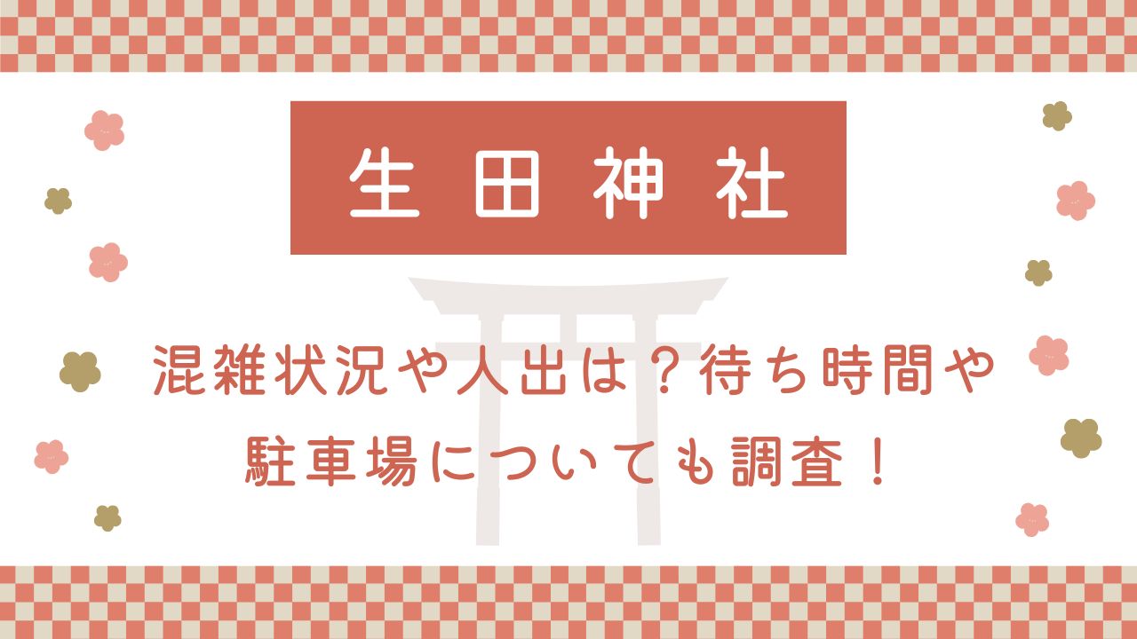 生田神社初詣2025混雑状況や人出は？待ち時間や駐車場についても調査！