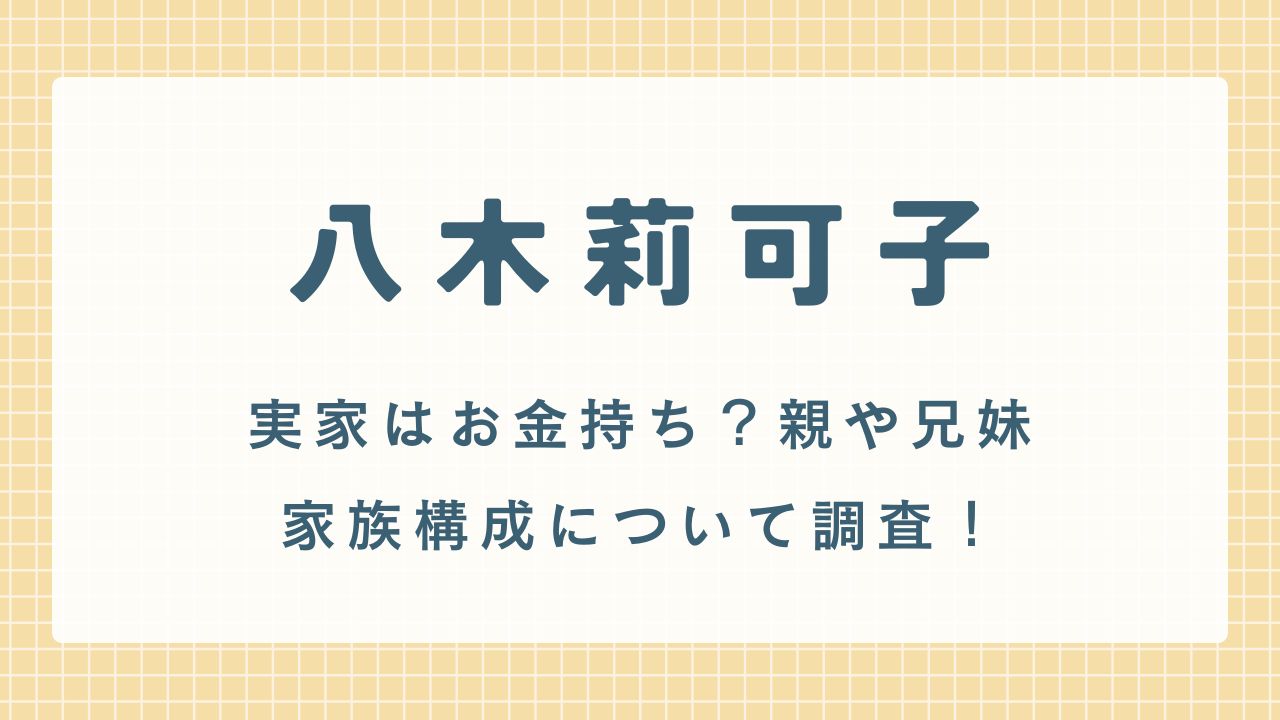 八木莉可子の実家はお金持ち？親や兄妹,家族構成について調査！