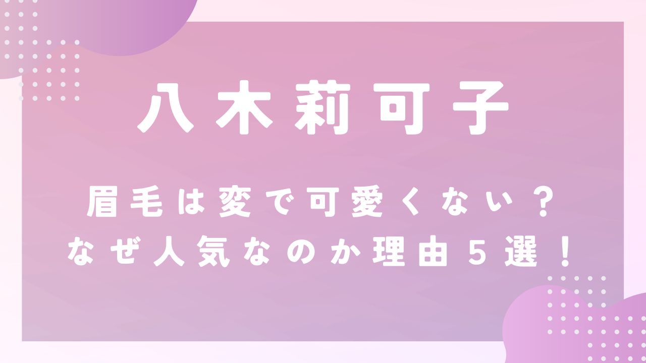 八木莉可子の眉毛は変で可愛くない？なぜ人気なのか理由５選！