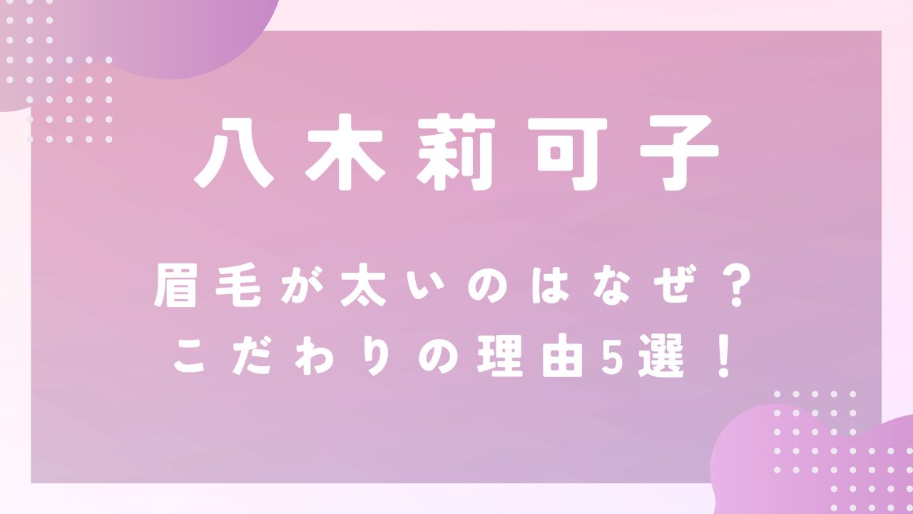 八木莉可子の眉毛が太いのはなぜ？こだわりの理由5選！