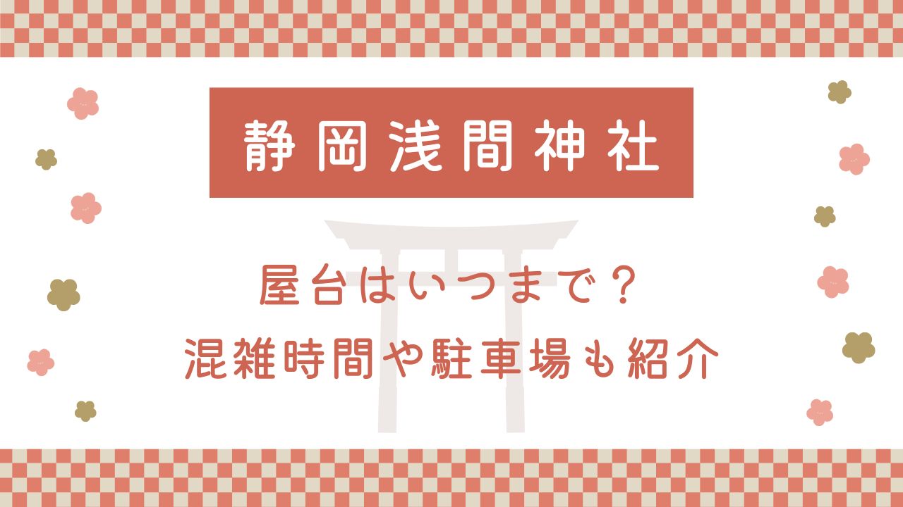 静岡浅間神社の初詣2025屋台はいつまで？混雑時間や駐車場も紹介