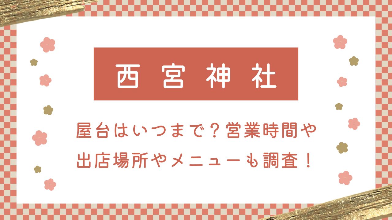 西宮神社初詣2025屋台はいつまで？営業時間は何時までか出店場所やメニューも調査！