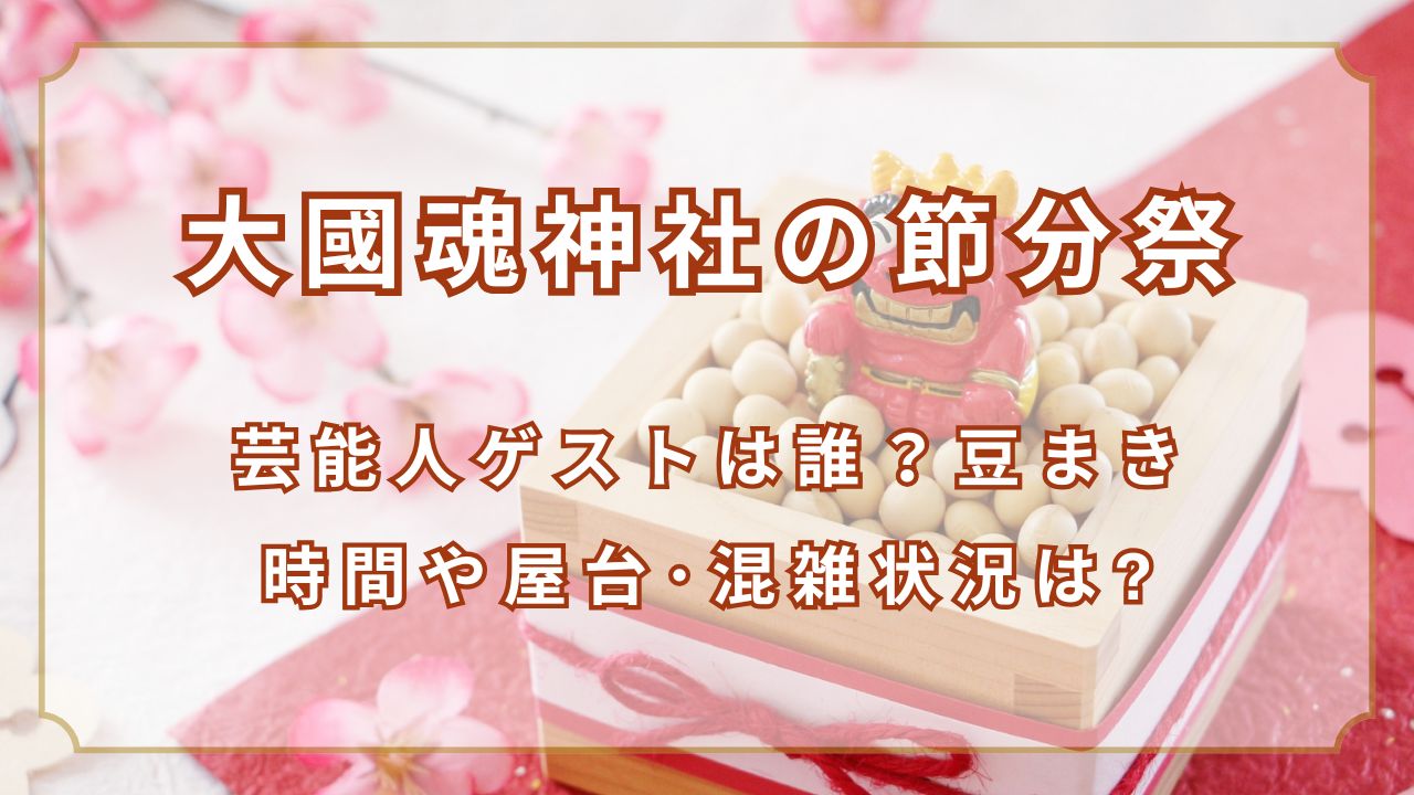 大國魂神社節分祭2025芸能人ゲストは誰?豆まき時間や屋台･混雑状況は?
