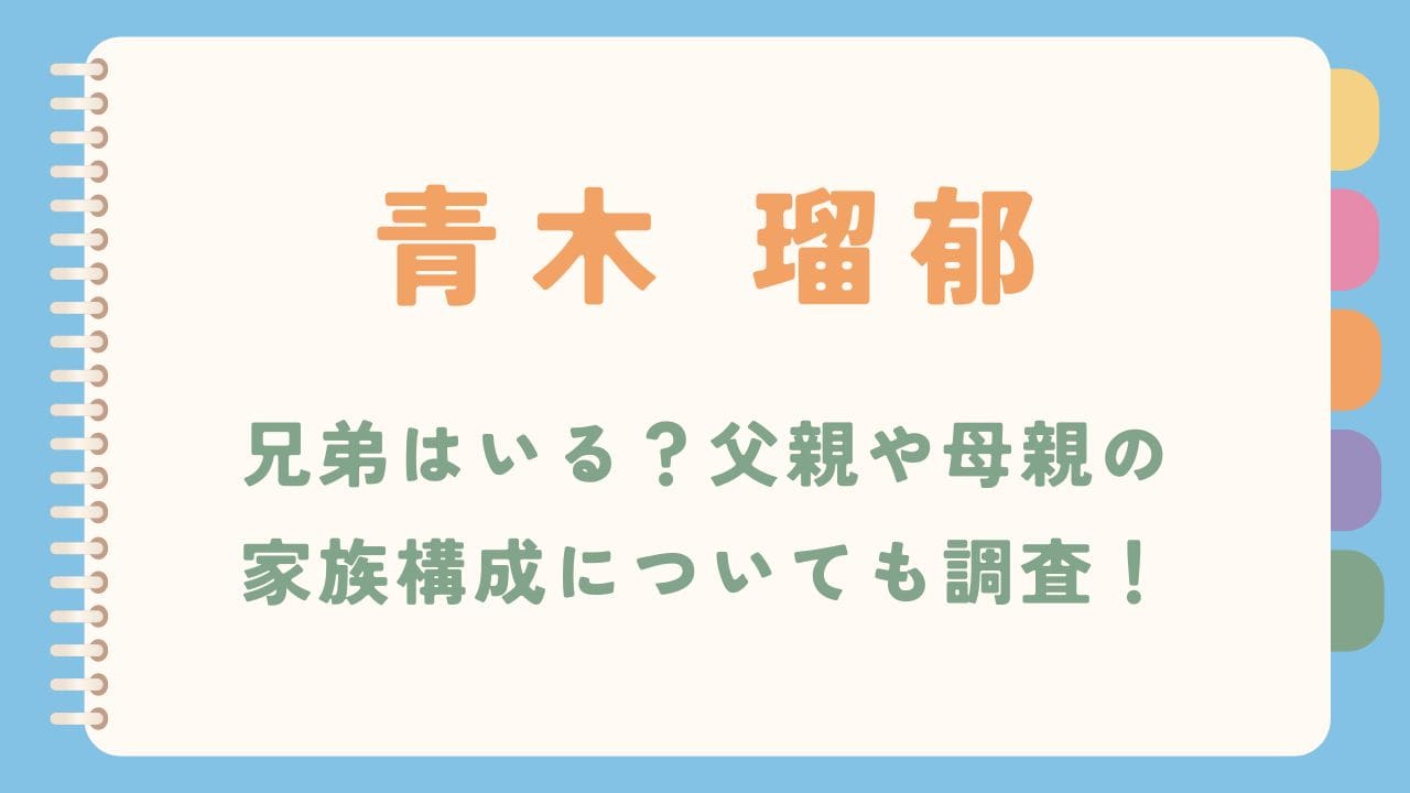 青木瑠郁に兄弟はいる？父親や母親の家族構成についても調査！