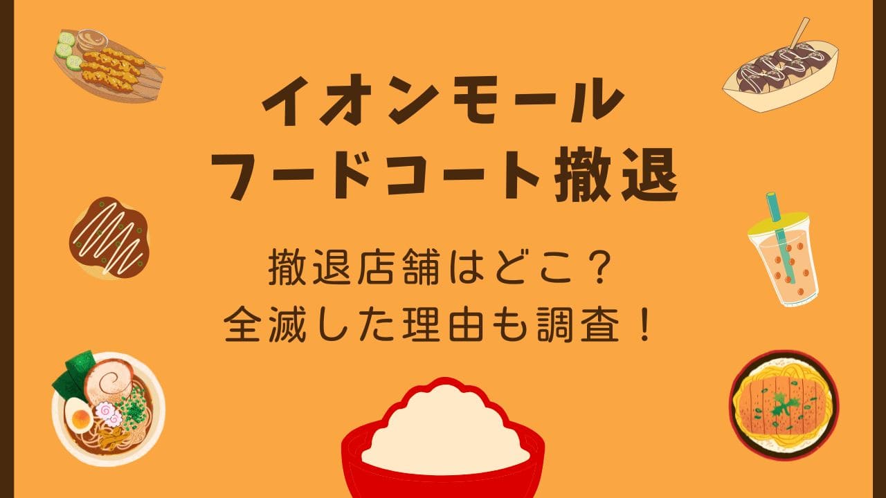 イオンフードコートの飲食店が全て撤退店舗はどこ？全滅した理由や今後も調査！