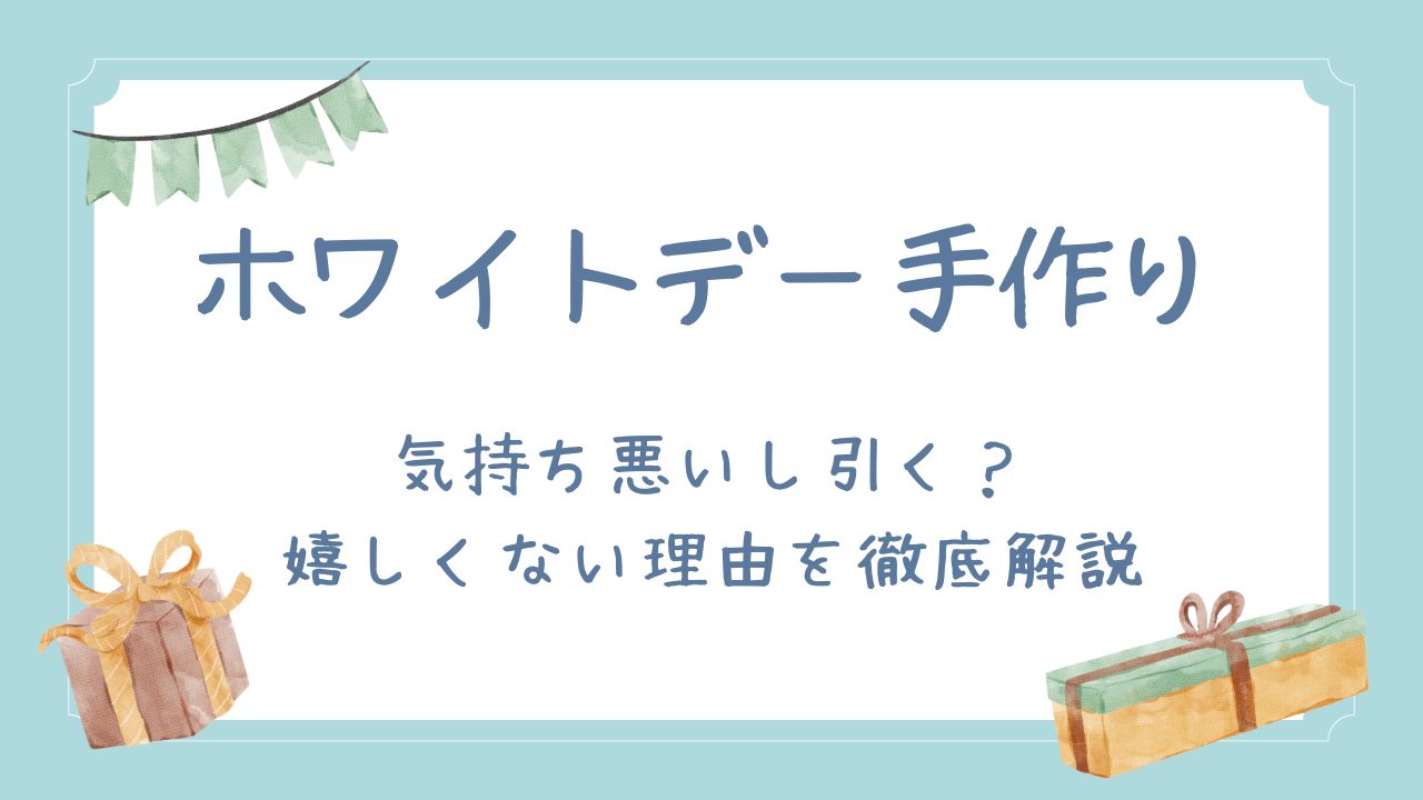 ホワイトデー手作りは気持ち悪いし引く？嬉しくない理由を徹底解説