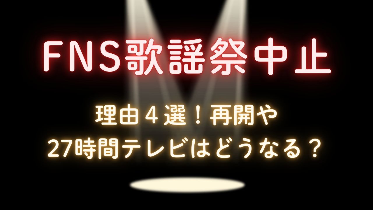 FNS歌謡祭中止の理由４選！再開や27時間テレビはどうなる？