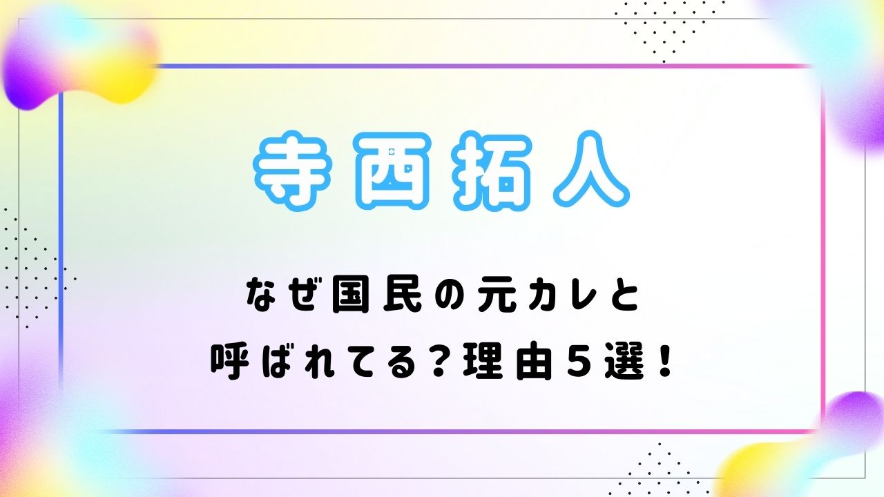 【なぜ】寺西拓人は国民の元カレと呼ばれてる？理由５選！