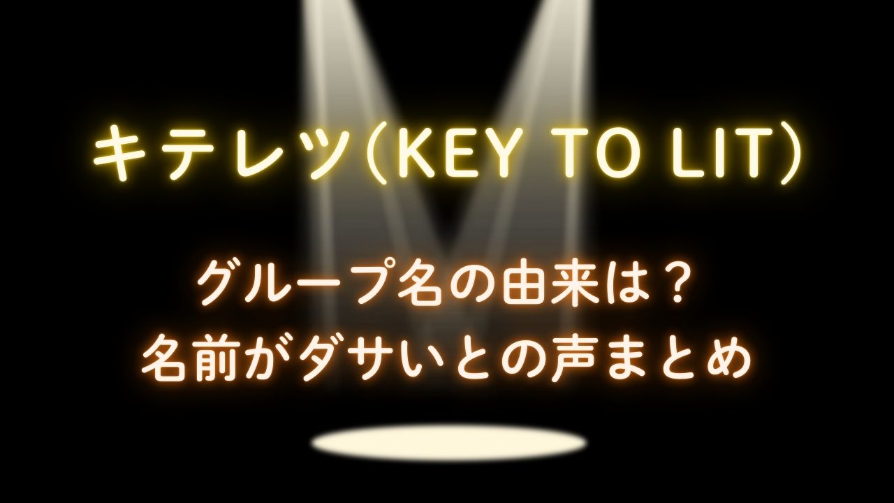 キテレツ(KEY TO LIT)の由来は？名前がダサいとの声まとめ