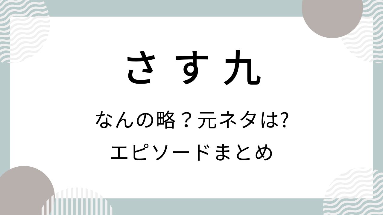 さす九はなんの略？元ネタやエピソードまとめ