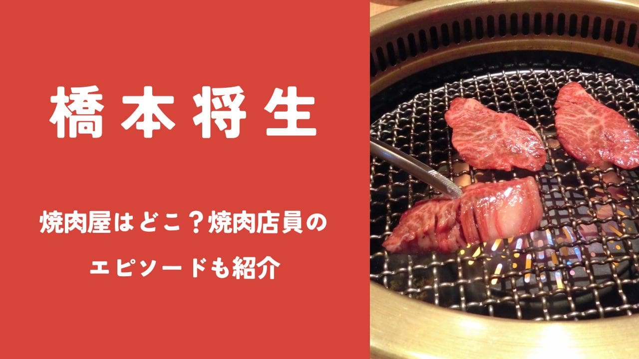 橋本将生の焼肉屋はどこ？焼肉店員時代のエピソードも紹介